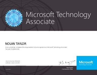 Satya Nadella
Chief Executive Officer
Microsoft Technology
Associate
Part No. X18-83697
NOLAN TAYLOR
Has successfully completed the requirements to be recognized as a Microsoft Technology Associate:
Security Fundamentals.
Date of achievement: 05/08/2015
Certification number: F294-4599
 