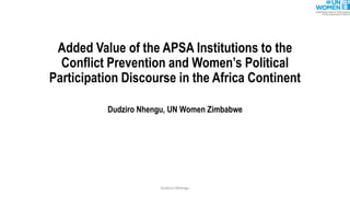 Added Value of the APSA Institutions to the
Conflict Prevention and Women’s Political
Participation Discourse in the Africa Continent
Dudziro Nhengu, UN Women Zimbabwe
Dudziro Nhengu
 