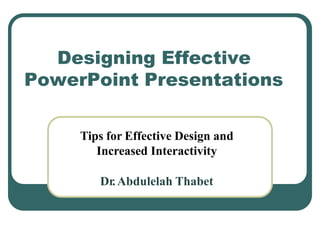 Designing Effective
PowerPoint Presentations
Tips for Effective Design and
Increased Interactivity
Dr.Abdulelah Thabet
 