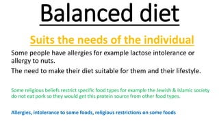 Balanced diet
Suits the needs of the individual
Some people have allergies for example lactose intolerance or
allergy to n...