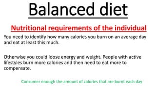 Balanced diet
Nutritional requirements of the individual
You need to identify how many calories you burn on an average day...