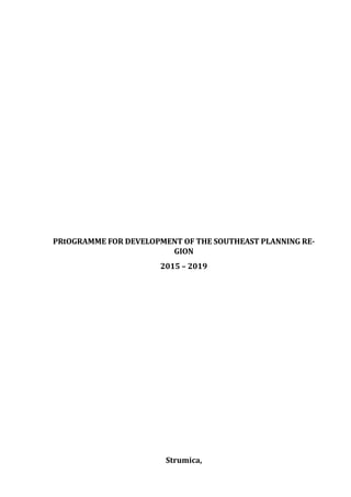 PRtOGRAMME FOR DEVELOPMENT OF THE SOUTHEAST PLANNING RE-
GION
2015 – 2019
Strumica,
 