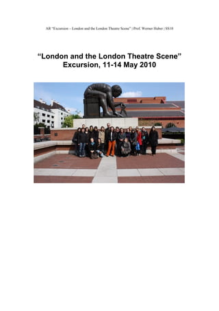 AR “Excursion – London and the London Theatre Scene” | Prof. Werner Huber | SS10
“London and the London Theatre Scene”
Excursion, 11-14 May 2010
 