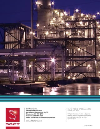 AT30 10/2013
Doc No 27006-2-1013 October 2013
Edition: Oct 2013
Data in this document is subject to
change without notice and becomes
contractual only after written
confirmation.
Saft America Inc.
3 Powdered Metal Drive
North Haven, Connecticut, 06473
Telephone: 203-985-2700
Facsimile: 203-985-2739
Email: saftfieldservices@saftbatteries.com
www.saftbatteries.com
 