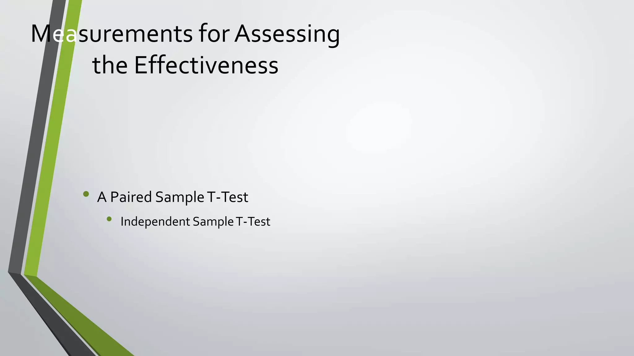 Measurements for Assessing
the Effectiveness
• A Paired SampleT-Test
• Independent SampleT-Test
 