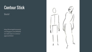 Contour Stick
Stick?
http://drawingsfromamexi
can.blogspot.com/2010/10/
mr-stick-man-vs-contour-
approach.html
 