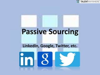 Passive Sourcing
LinkedIn, Google, Twitter, etc.
 