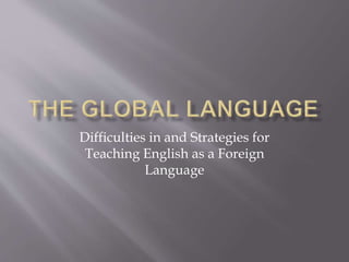 Difficulties in and Strategies for
Teaching English as a Foreign
Language
 