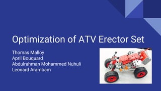 Optimization of ATV Erector Set
Thomas Malloy
April Bouquard
Abdulrahman Mohammed Nuhuli
Leonard Arambam
 