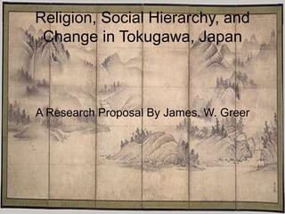 Religion, Social Hierarchy, and
Change in Tokugawa, Japan
A Research Proposal By James. W. Greer
 