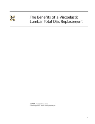 1
The Benefits of a Viscoelastic
Lumbar Total Disc Replacement
CAUTION: Investigational device.
Limited by Federal law to investigational use.
 