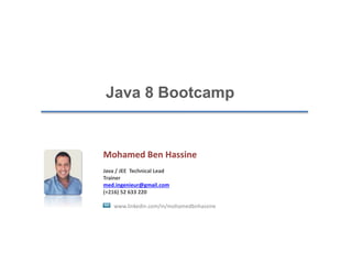 Mohamed Ben Hassine
Java / JEE Technical Lead
Trainer
med.ingenieur@gmail.com
(+216) 52 633 220
www.linkedin.com/in/mohamedbnhassine
Java 8 Bootcamp
 