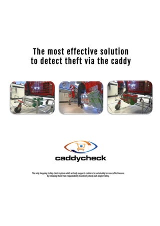 The most effective solution
to detect theft via the caddy
The only shopping trolley check system which actively supports cashiers to sustainably increase effectiveness
by releasing them from responsibility to actively check each single trolley.
 