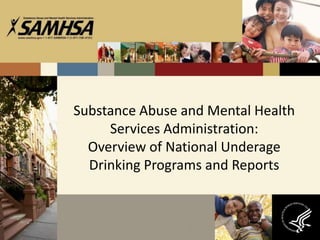 Substance Abuse and Mental Health
Services Administration:
Overview of National Underage
Drinking Programs and Reports
1
 