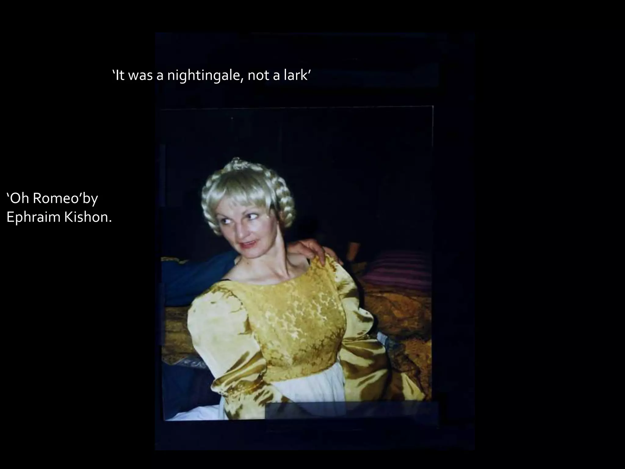 ‘Oh Romeo’by
Ephraim Kishon.
‘It was a nightingale, not a lark’
 