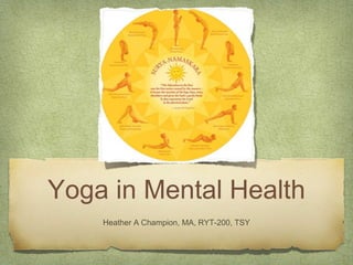 Yoga in Mental Health
Heather A Champion, MA, RYT-200, TSY
 