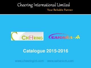 Catalogue 2015-2016
Your Reliable Partner
www.cheeringint.com www.sahara-m.com
 
