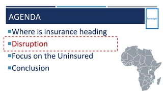 AGENDA
Where is insurance heading
Disruption
Focus on the Uninsured
Conclusion
8
 