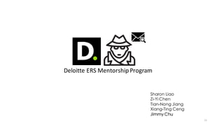 Deloitte	
  ERS	
  Mentorship	
  Program
Sharon Liao
Zi-Yi Chen
Tian-Nong Jiang
Xiang-Ting Ceng
Jimmy Chu
11
 