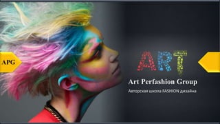 Art Perfashion Group
APG
Авторская школа FASHION дизайна
 