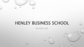 HENLEY BUSINESS SCHOOL
MY NEW LIFE
 