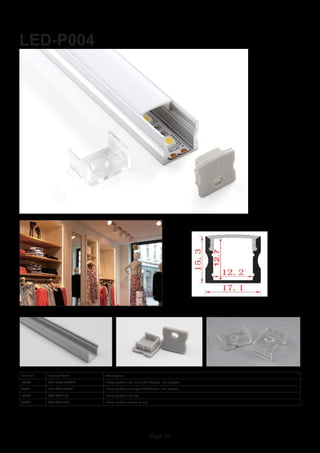Page 16
LED-P004
Item No Product Code Description
22840 LED-P004-CLEAR 15mm profile with clear PC diffuser - 2m lengths
22841 LED-P004-OPAL 15mm profile with opal PC diffuser - 2m lengths
22842 LED-P004-EC 15mm profile end cap
22843 LED-P004-MC 15mm profile mounting clip
 
