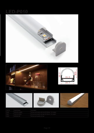 Page 19
LED-P010
Item No Product Code Description
22870 LED-P010-CLEAR Ceiling round profile with clear PC diffuser - 2m lengths
22871 LED-P010-OPAL Ceiling round profile with opal PC diffuser - 2m lengths
22872 LED-P010-EC Ceiling round profile end cap
 