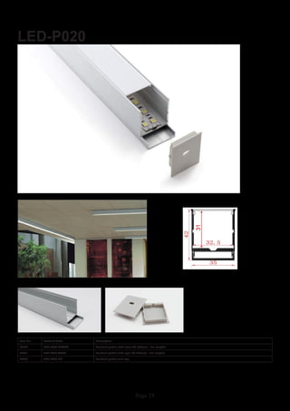 Page 24
LED-P020
Item No Product Code Description
22920 LED-P020-CLEAR Pendant profile with clear PC diffuser - 2m lengths
22921 LED-P020-OPAL Pendant profile with opal PC diffuser - 2m lengths
22922 LED-P020-EC Pendant profile end cap
 