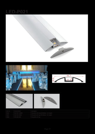 Page 25
LED-P021
Item No Product Code Description
22930 LED-P021-CLEAR Flat profile with clear PC diffuser - 2m lengths
22931 LED-P021-OPAL Flat profile with opal PC diffuser - 2m lengths
22932 LED-P021-EC1 Flat profile end cap
 