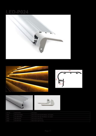 Page 27
LED-P024
Item No Product Code Description
22950 LED-P024-CLEAR Round stair with clear PC diffuser - 2m lengths
22951 LED-P024-OPAL Round stair with opal PC diffuser - 2m lengths
22952 LED-P024-EC1 Round stair left end cap
55953 LED-P024-EC2 Round stair right end cap
 