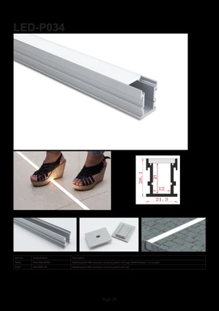 Page 29
LED-P034
Item No Product Code Description
22990 LED-P034-OPAL Weatherproof IP65 recessed mounting profile with opal PMMA diffuser - 2m lengths
22991 LED-P034-EC Weatherproof IP65 recessed mounting profile end cap
 