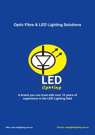 Page 36
Optic Fibre & LED Lighting Solutions
A brand you can trust with over 12 years of
experience in the LED Lighting field
Web: www.ledlighting.com.au Enquiry: sales@ledlighting.com.au
 