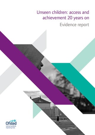 Unseen children: access and
achievement 20 years on
Evidence report
 