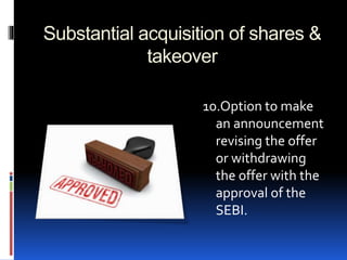 Substantial acquisition of shares &
takeover
10.Option to make
an announcement
revising the offer
or withdrawing
the offer with the
approval of the
SEBI.
 