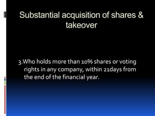 Substantial acquisition of shares &
takeover
3.Who holds more than 10% shares or voting
rights in any company, within 21days from
the end of the financial year.
 