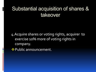 Substantial acquisition of shares &
takeover
4.Acquire shares or voting rights, acquirer to
exercise 10% more of voting rights in
company.
Public announcement.
 