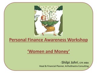 Personal Finance Awareness Workshop
‘Women and Money’
-Shilpi Johri, CFP, MBA
Head & Financial Planner, ArthaShastra Consulting
 