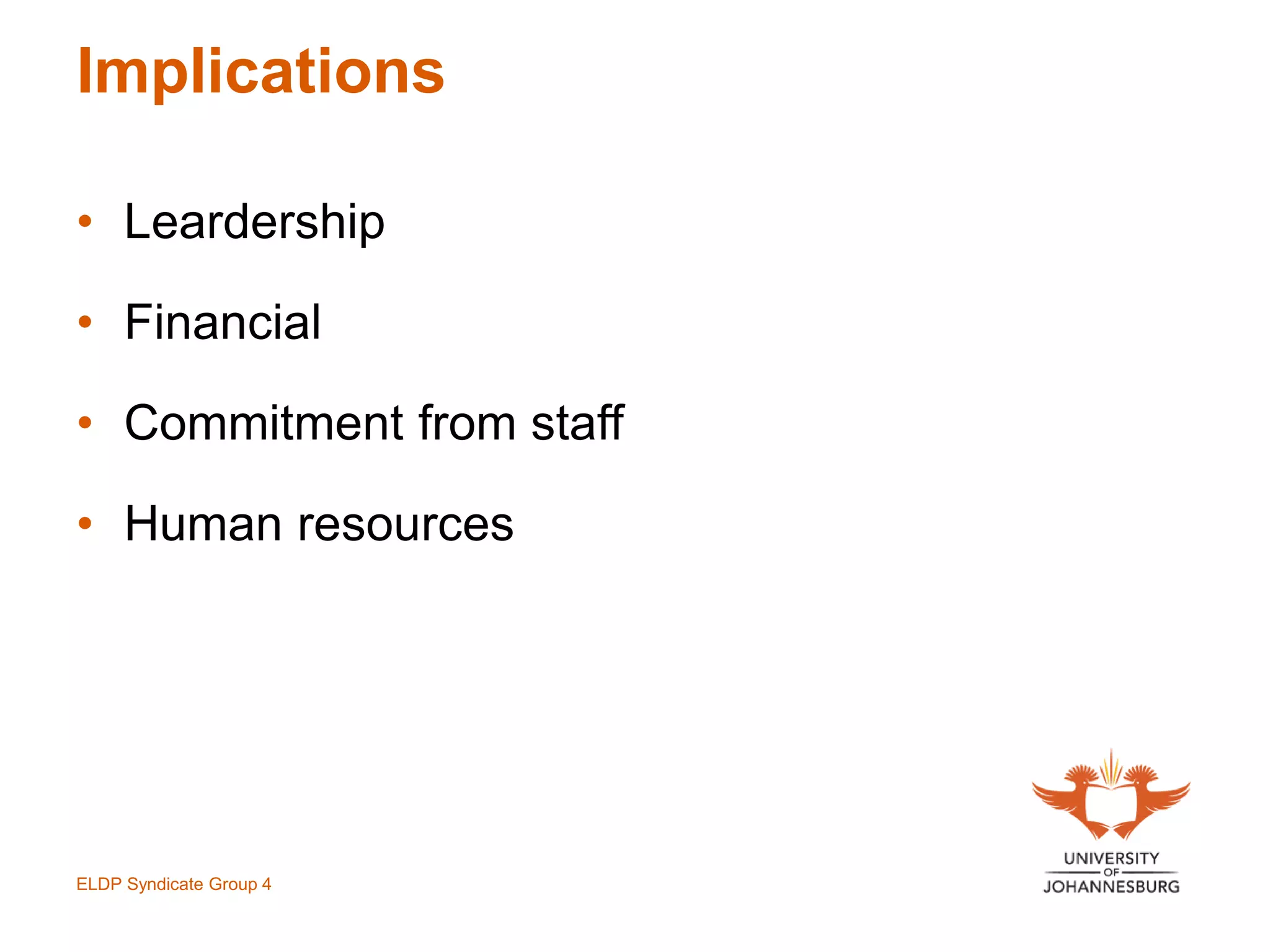 Implications
• Leardership
• Financial
• Commitment from staff
• Human resources
ELDP Syndicate Group 4
 