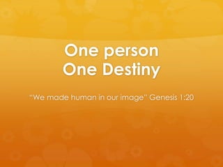One person
One Destiny
“We made human in our image” Genesis 1:20
 