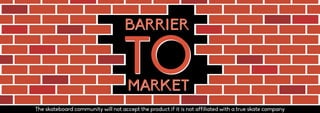 TOTOMARKETMARKET
BARRIERBARRIER
The skateboard community will not accept the product if it is not affiliated with a true skate company
 
