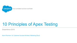10 Principles of Apex Testing
Kevin Poorman. Sr. Customer Success Architect, Marketing Cloud.
Dreamforce 2015
 
