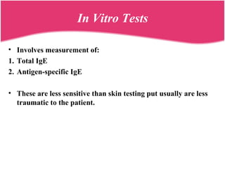 In Vitro Tests
• Involves measurement of:
1. Total IgE
2. Antigen-specific IgE
• These are less sensitive than skin testing put usually are less
traumatic to the patient.
 