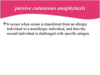 passive cutaneous anaphylaxis
It occurs when serum is transferred from an allergic
individual to a nonallergic individual, and then the
second individual is challenged with specific antigen.
 
