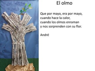 El olmo
Que por mayo, era por mayo,
cuando hace la calor,
cuando los olmos enraman
y nos sorprenden con su flor.
André
 