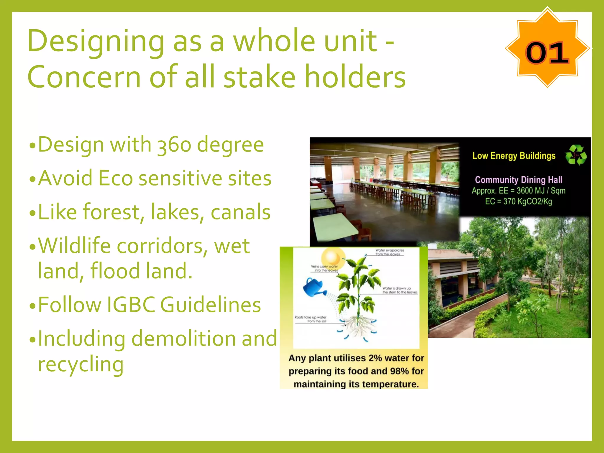 Designing as a whole unit -
Concern of all stake holders
•Design with 360 degree
•Avoid Eco sensitive sites
•Like forest, lakes, canals
•Wildlife corridors, wet
land, flood land.
•Follow IGBC Guidelines
•Including demolition and
recycling
 