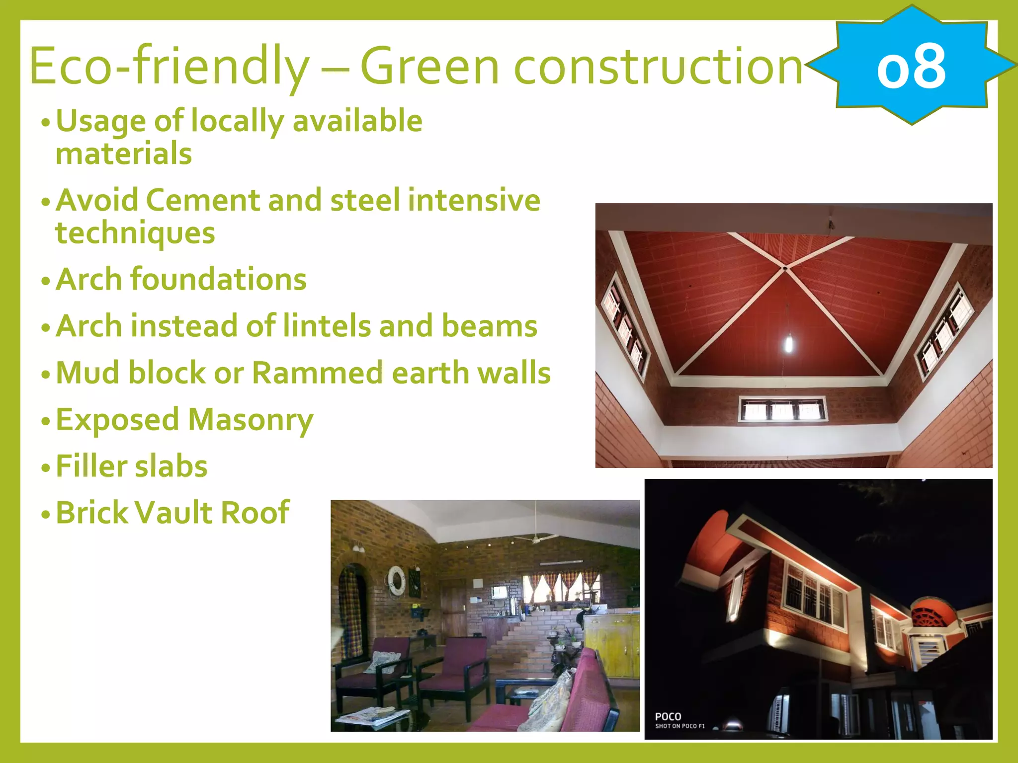 Eco-friendly – Green construction
•Usage of locally available
materials
•Avoid Cement and steel intensive
techniques
•Arch foundations
•Arch instead of lintels and beams
•Mud block or Rammed earth walls
•Exposed Masonry
•Filler slabs
•BrickVault Roof
08
 