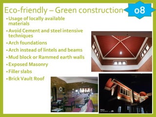 Eco-friendly – Green construction
•Usage of locally available
materials
•Avoid Cement and steel intensive
techniques
•Arch foundations
•Arch instead of lintels and beams
•Mud block or Rammed earth walls
•Exposed Masonry
•Filler slabs
•BrickVault Roof
08
 