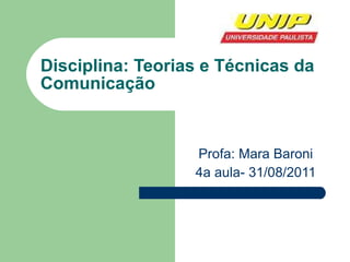 Disciplina: Teorias e Técnicas da Comunicação Profa: Mara Baroni 4a aula- 31/08/2011 
