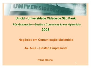 Unicid - Universidade Cidade de São Paulo Pós-Graduação – Gestão e Comunicação em Hipermídia 2008 Negócios em Comunicação Multimídia Ivone Rocha 4a. Aula – Gestão Empresarial 