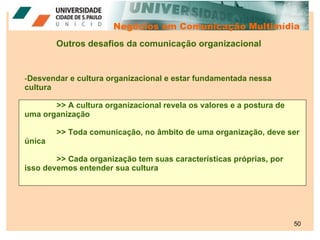 Negócios em Comunicação Multimídia Outros desafios da comunicação organizacional <ul><li>Desvendar e cultura organizaciona...